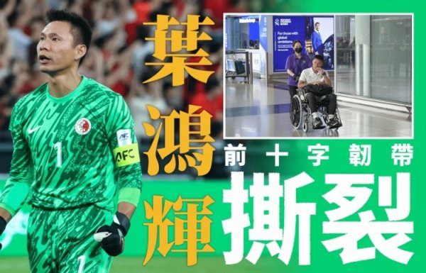 官方：中国香港队主力守门员叶鸿辉十字韧带撕裂，预计休养一段时间